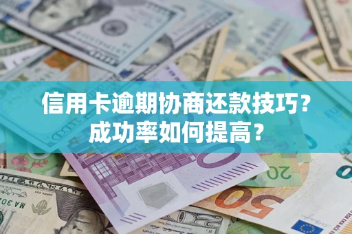 武汉信用卡逾期协商还款技巧？成功率如何提高？