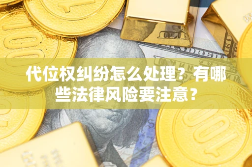 武汉代位权纠纷怎么处理？有哪些法律风险要注意？