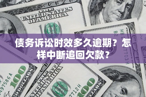 武汉债务诉讼时效多久逾期？怎样中断追回欠款？