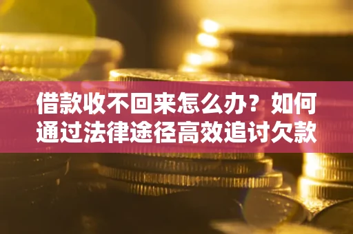 武汉借款收不回来怎么办?如何通过法律途径高效追讨欠款? 武汉借款收不回来怎么办?如何通过法律途径高效追讨欠款?