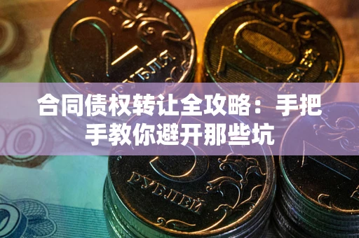 武汉合同债权转让全攻略：手把手教你避开那些坑