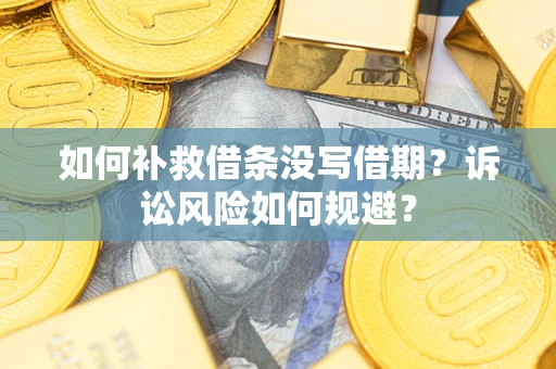 武汉如何补救借条没写借期？诉讼风险如何规避？