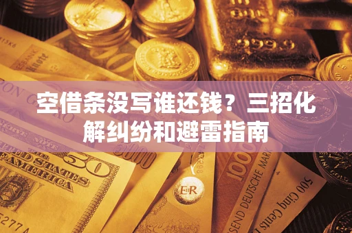 武汉空借条没写谁还钱？三招化解纠纷和避雷指南