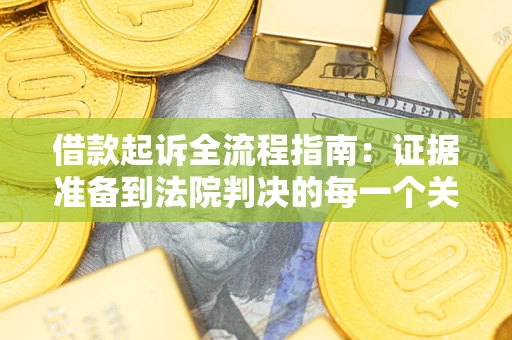 武汉借款起诉全流程指南：证据准备到法院判决的每一个关键步骤