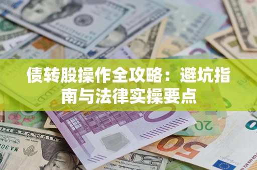 武汉债转股操作全攻略：避坑指南与法律实操要点