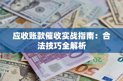 武汉应收账款催收实战指南：合法技巧全解析