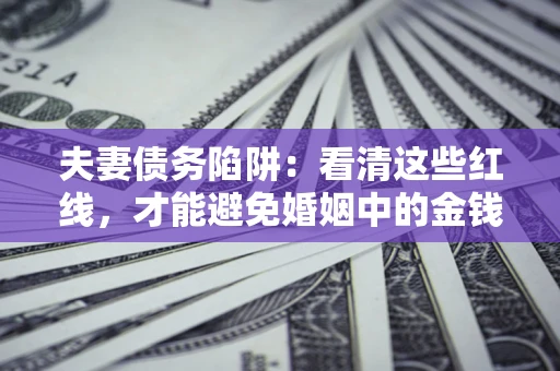 武汉夫妻债务陷阱：看清这些红线，才能避免婚姻中的金钱危机