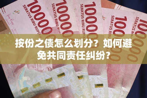 武汉按份之债怎么划分？如何避免共同责任纠纷？