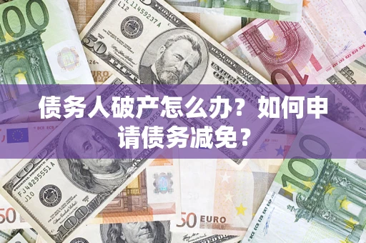 武汉债务人破产怎么办？如何申请债务减免？