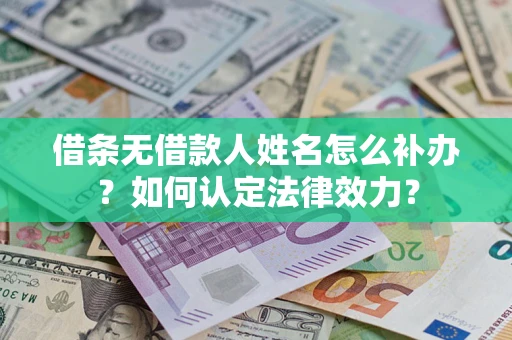 武汉借条无借款人姓名怎么补办？如何认定法律效力？