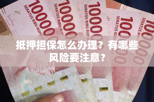 武汉抵押担保怎么办理？有哪些风险要注意？