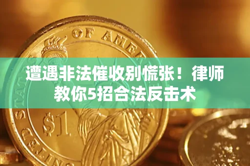 武汉遭遇非法催收别慌张！律师教你5招合法反击术