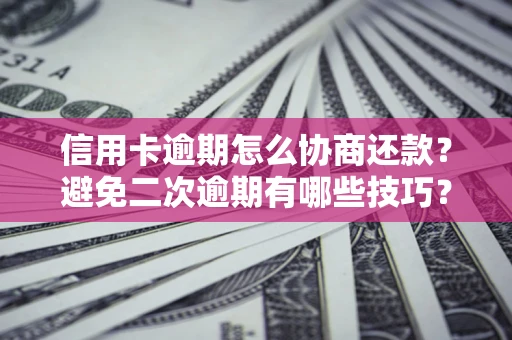 武汉信用卡逾期怎么协商还款？避免二次逾期有哪些技巧？
