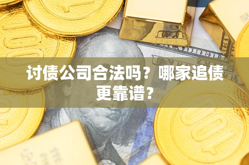 武汉讨债公司合法吗？哪家追债更靠谱？