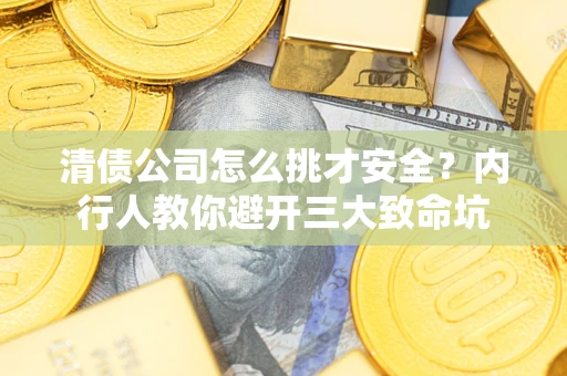 武汉清债公司怎么挑才安全?内行人教你避开三大致命坑 武汉清债公司怎么挑才安全?内行人教你避开三大致命坑