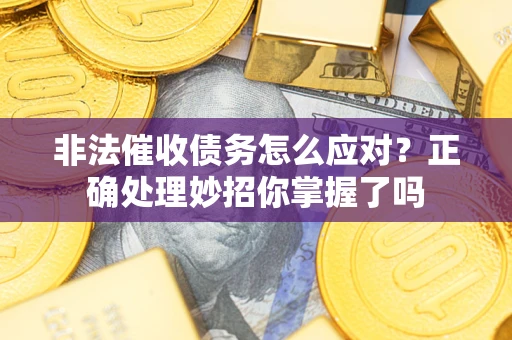 武汉非法催收债务怎么应对？正确处理妙招你掌握了吗