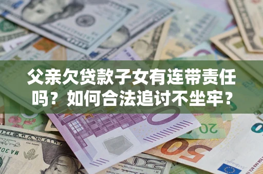 武汉父亲欠贷款子女有连带责任吗？如何合法追讨不坐牢？