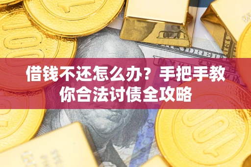 武汉借钱不还怎么办？手把手教你合法讨债全攻略