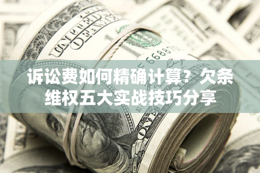 武汉诉讼费如何精确计算？欠条维权五大实战技巧分享