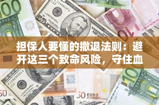 武汉担保人要懂的撤退法则：避开这三个致命风险，守住血汗钱