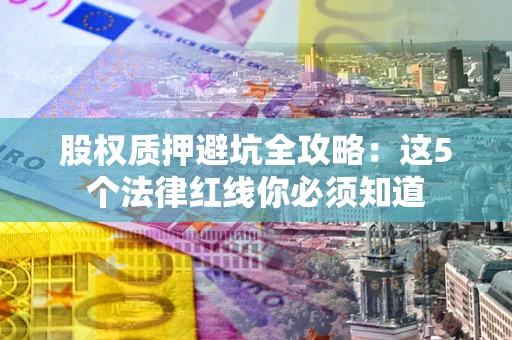 武汉股权质押避坑全攻略：这5个法律红线你必须知道