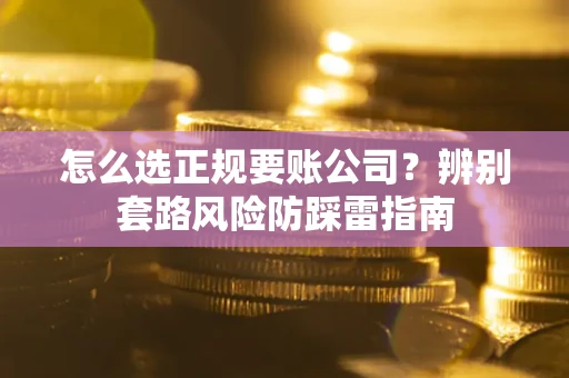 武汉怎么选正规要账公司？辨别套路风险防踩雷指南