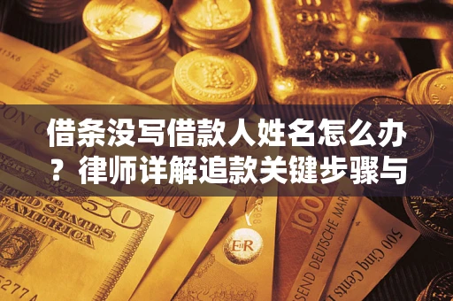 武汉借条没写借款人姓名怎么办？律师详解追款关键步骤与证据链构建
