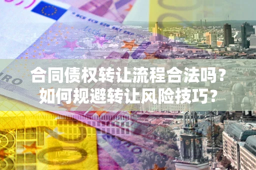 武汉合同债权转让流程合法吗？如何规避转让风险技巧？