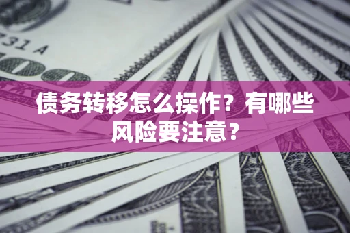 武汉债务转移怎么操作？有哪些风险要注意？