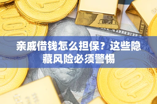 武汉亲戚借钱怎么担保？这些隐藏风险必须警惕