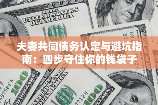武汉夫妻共同债务认定与避坑指南：四步守住你的钱袋子