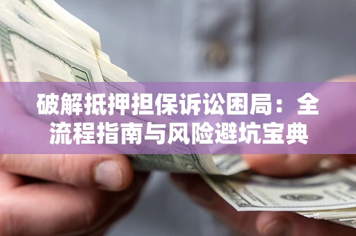 武汉破解抵押担保诉讼困局:全流程指南与风险避坑宝典 武汉破解抵押担保诉讼困局:全流程指南与风险避坑宝典