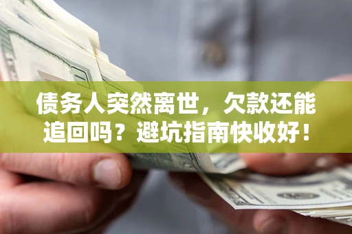 武汉债务人突然离世，欠款还能追回吗？避坑指南快收好！