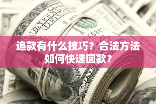 武汉追款有什么技巧？合法方法如何快速回款？