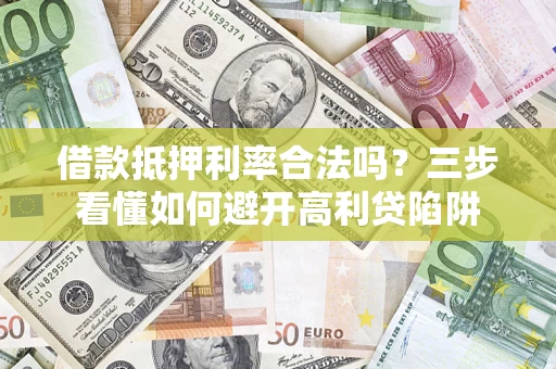 武汉借款抵押利率合法吗？三步看懂如何避开高利贷陷阱