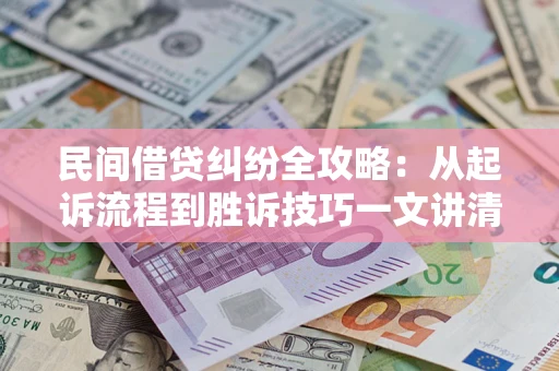 武汉民间借贷纠纷全攻略：从起诉流程到胜诉技巧一文讲清