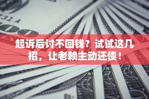 武汉起诉后讨不回钱？试试这几招，让老赖主动还债！