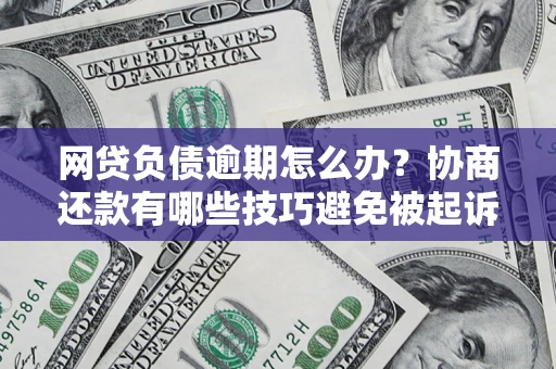 武汉网贷负债逾期怎么办？协商还款有哪些技巧避免被起诉？