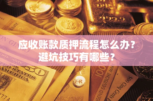 武汉应收账款质押流程怎么办？避坑技巧有哪些？