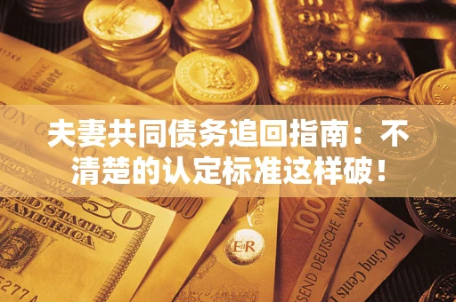 武汉夫妻共同债务追回指南：不清楚的认定标准这样破！