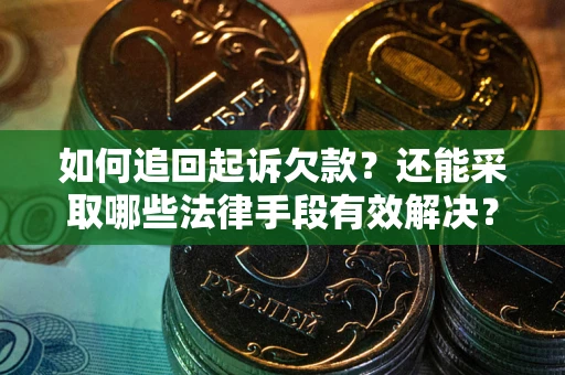 武汉如何追回起诉欠款？还能采取哪些法律手段有效解决？