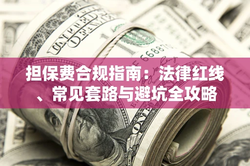 武汉担保费合规指南：法律红线、常见套路与避坑全攻略