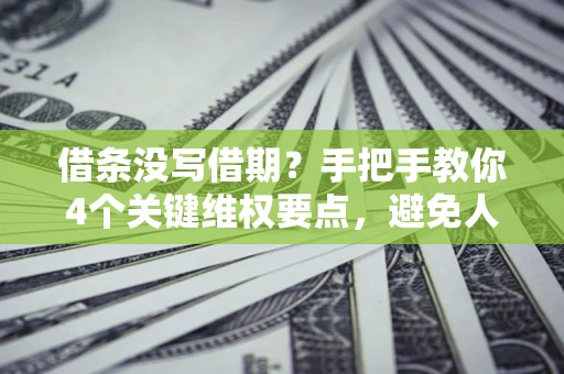 武汉借条没写借期？手把手教你4个关键维权要点，避免人财两空