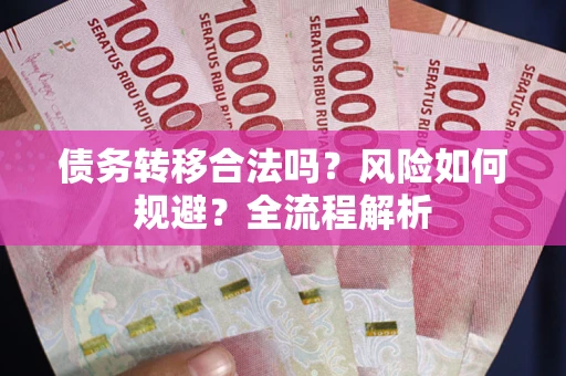武汉债务转移合法吗？风险如何规避？全流程解析