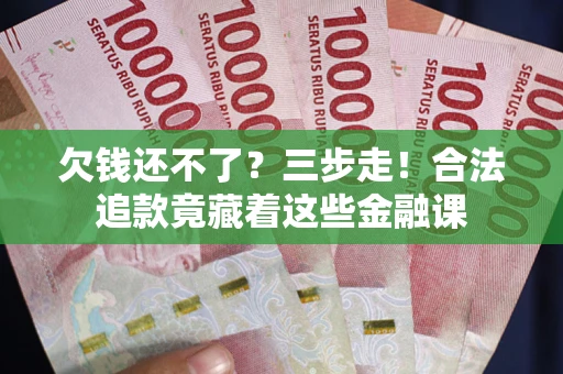 武汉欠钱还不了？三步走！合法追款竟藏着这些金融课