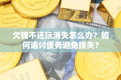 武汉欠钱不还玩消失怎么办？如何追讨债务避免损失？