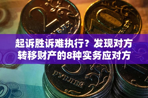 武汉起诉胜诉难执行？发现对方转移财产的8种实务应对方案