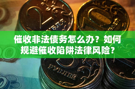 武汉催收非法债务怎么办？如何规避催收陷阱法律风险？