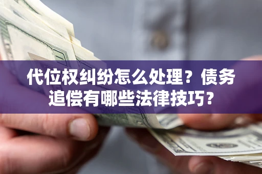 武汉代位权纠纷怎么处理？债务追偿有哪些法律技巧？