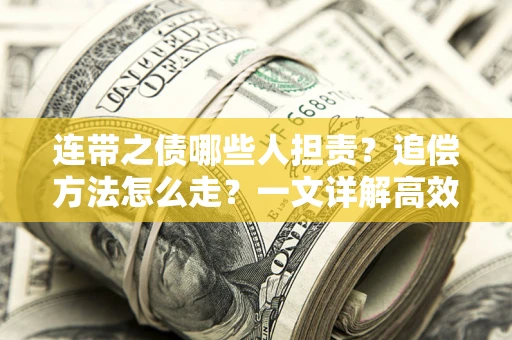武汉连带之债哪些人担责？追偿方法怎么走？一文详解高效维权流程